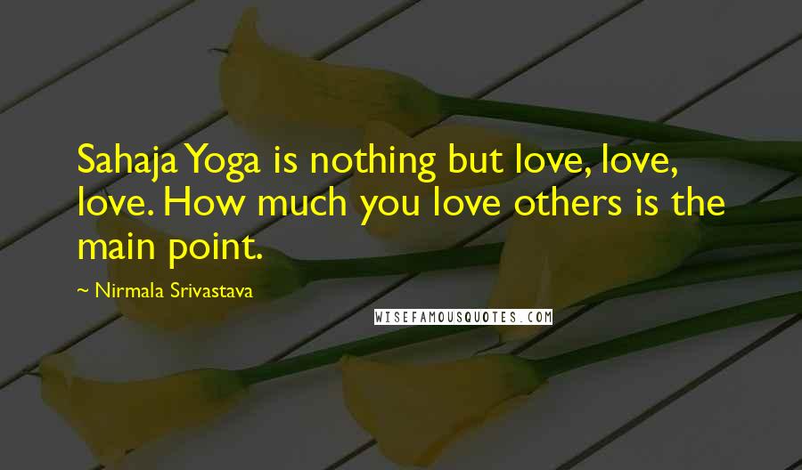 Nirmala Srivastava Quotes: Sahaja Yoga is nothing but love, love, love. How much you love others is the main point.