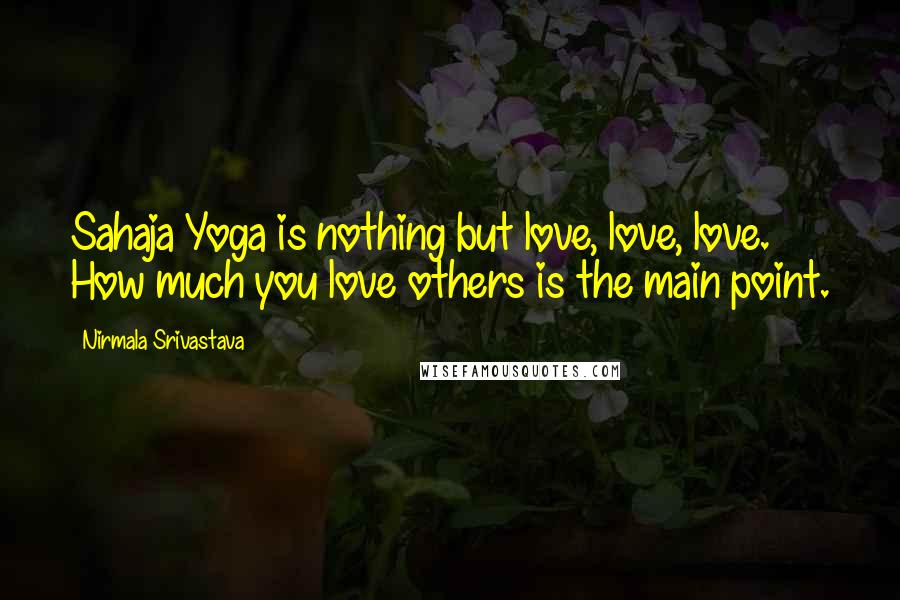 Nirmala Srivastava Quotes: Sahaja Yoga is nothing but love, love, love. How much you love others is the main point.