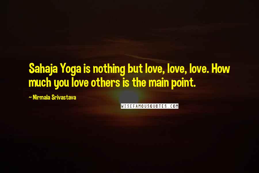 Nirmala Srivastava Quotes: Sahaja Yoga is nothing but love, love, love. How much you love others is the main point.