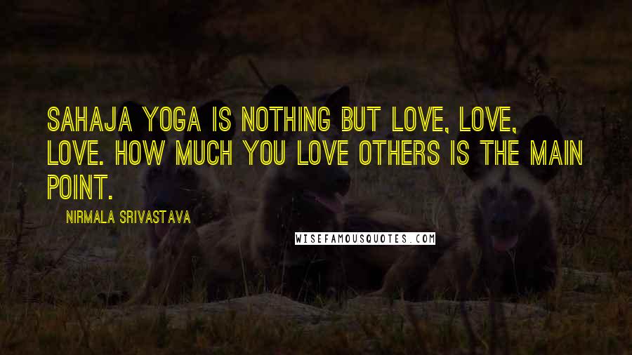 Nirmala Srivastava Quotes: Sahaja Yoga is nothing but love, love, love. How much you love others is the main point.