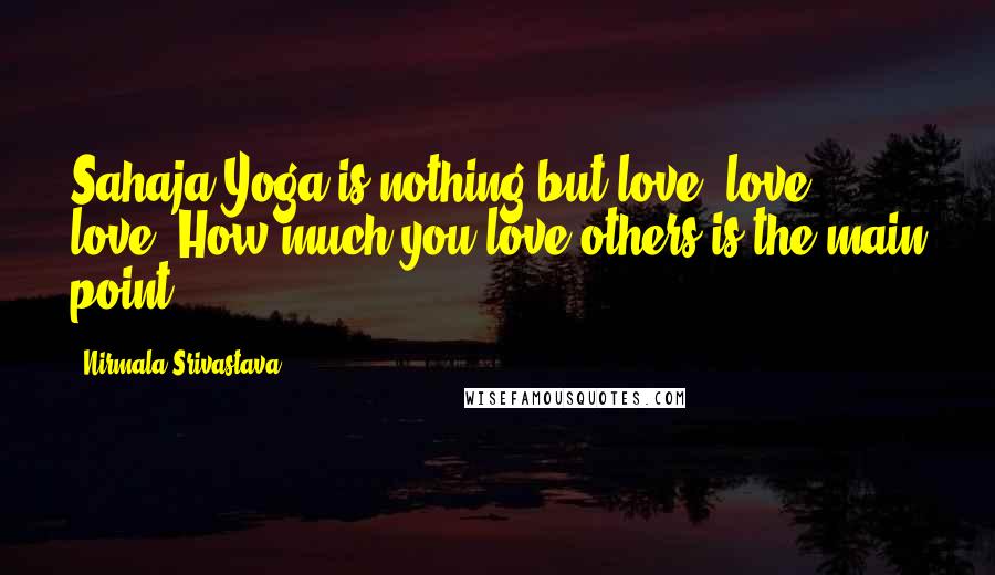 Nirmala Srivastava Quotes: Sahaja Yoga is nothing but love, love, love. How much you love others is the main point.