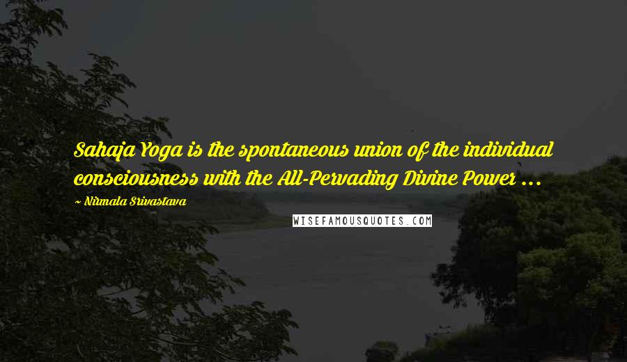 Nirmala Srivastava Quotes: Sahaja Yoga is the spontaneous union of the individual consciousness with the All-Pervading Divine Power ...