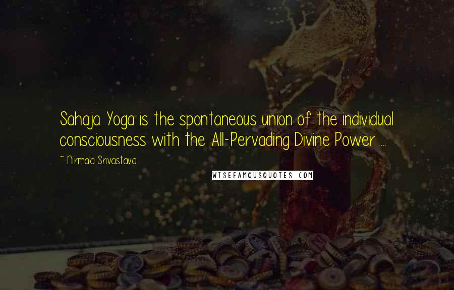 Nirmala Srivastava Quotes: Sahaja Yoga is the spontaneous union of the individual consciousness with the All-Pervading Divine Power ...