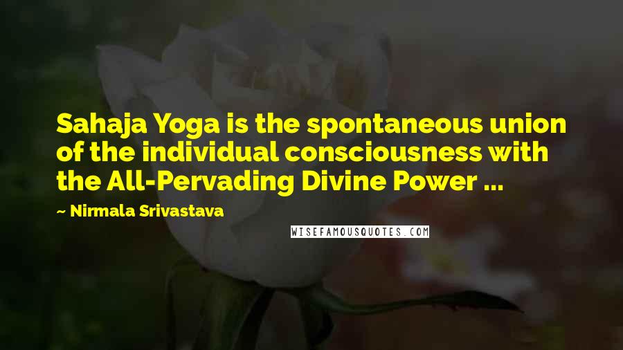 Nirmala Srivastava Quotes: Sahaja Yoga is the spontaneous union of the individual consciousness with the All-Pervading Divine Power ...