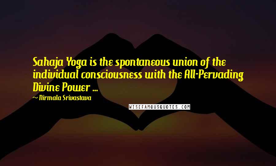 Nirmala Srivastava Quotes: Sahaja Yoga is the spontaneous union of the individual consciousness with the All-Pervading Divine Power ...