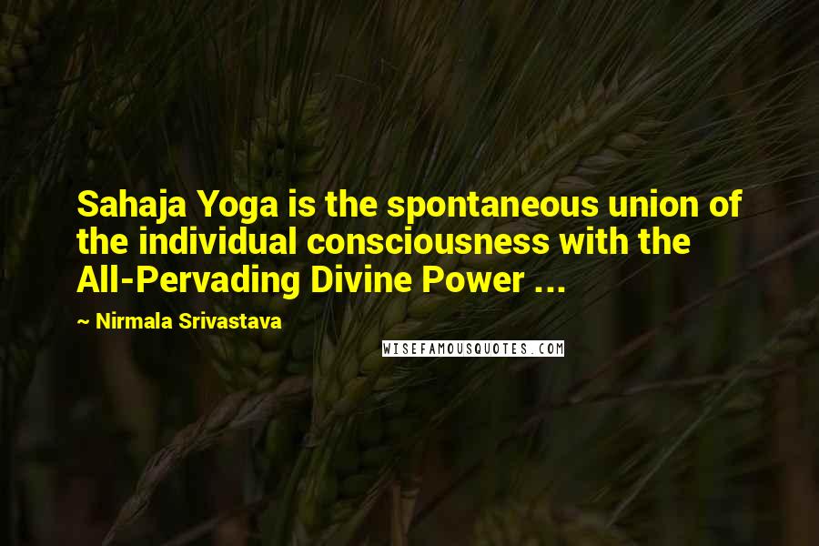 Nirmala Srivastava Quotes: Sahaja Yoga is the spontaneous union of the individual consciousness with the All-Pervading Divine Power ...
