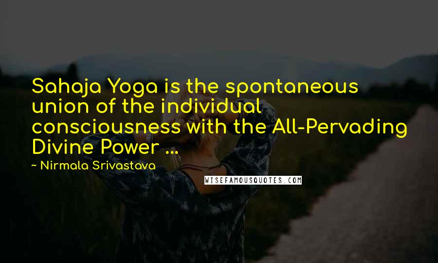 Nirmala Srivastava Quotes: Sahaja Yoga is the spontaneous union of the individual consciousness with the All-Pervading Divine Power ...