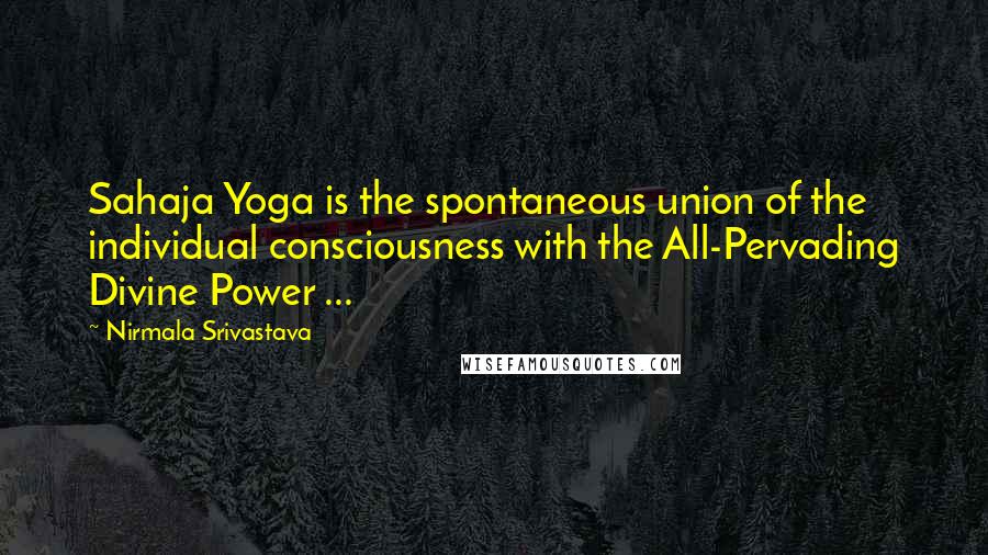 Nirmala Srivastava Quotes: Sahaja Yoga is the spontaneous union of the individual consciousness with the All-Pervading Divine Power ...