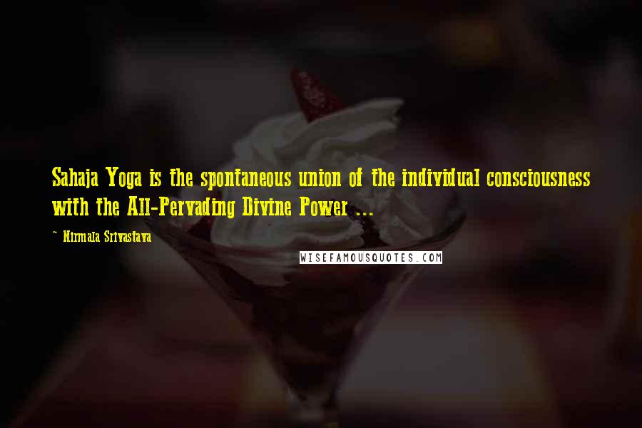 Nirmala Srivastava Quotes: Sahaja Yoga is the spontaneous union of the individual consciousness with the All-Pervading Divine Power ...
