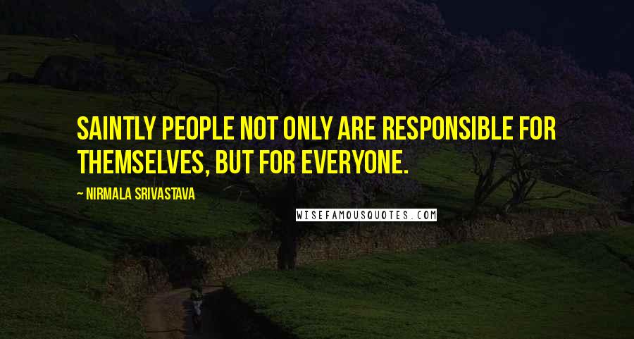 Nirmala Srivastava Quotes: Saintly people not only are responsible for themselves, but for everyone.