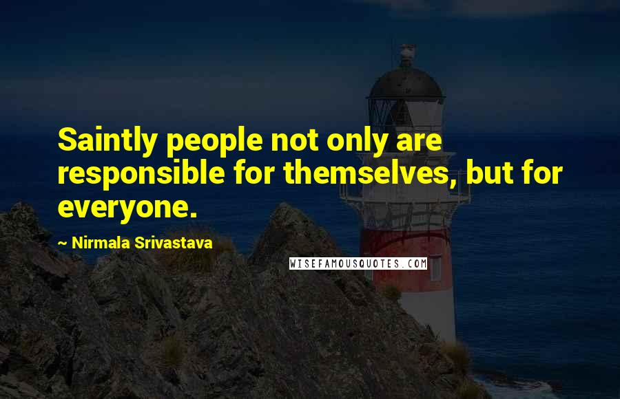 Nirmala Srivastava Quotes: Saintly people not only are responsible for themselves, but for everyone.