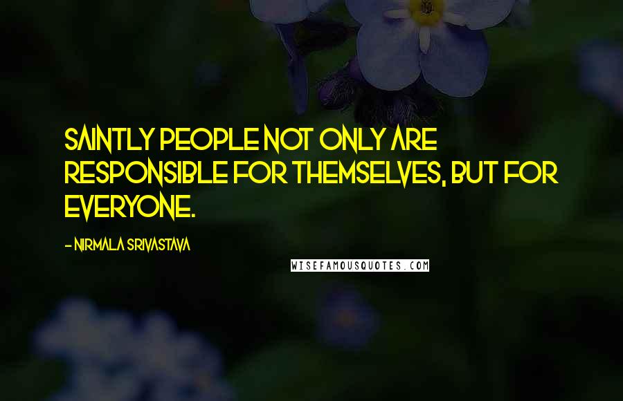 Nirmala Srivastava Quotes: Saintly people not only are responsible for themselves, but for everyone.