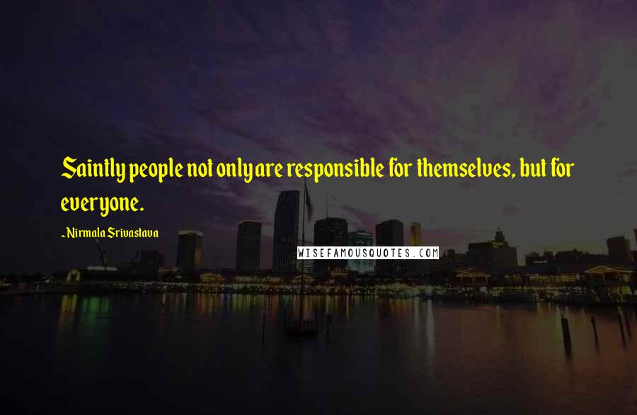 Nirmala Srivastava Quotes: Saintly people not only are responsible for themselves, but for everyone.