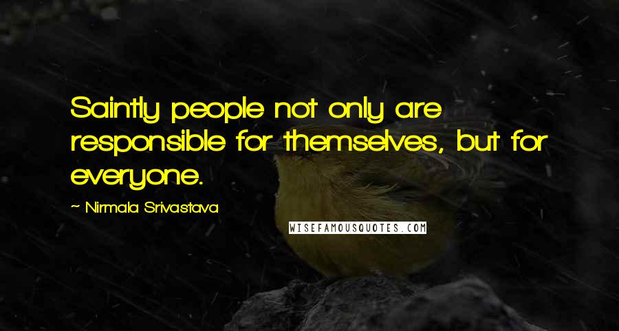 Nirmala Srivastava Quotes: Saintly people not only are responsible for themselves, but for everyone.