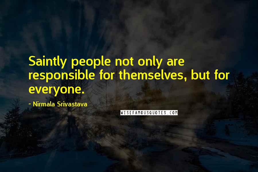 Nirmala Srivastava Quotes: Saintly people not only are responsible for themselves, but for everyone.