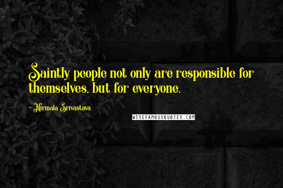 Nirmala Srivastava Quotes: Saintly people not only are responsible for themselves, but for everyone.