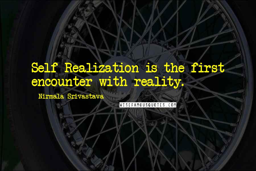 Nirmala Srivastava Quotes: Self Realization is the first encounter with reality.