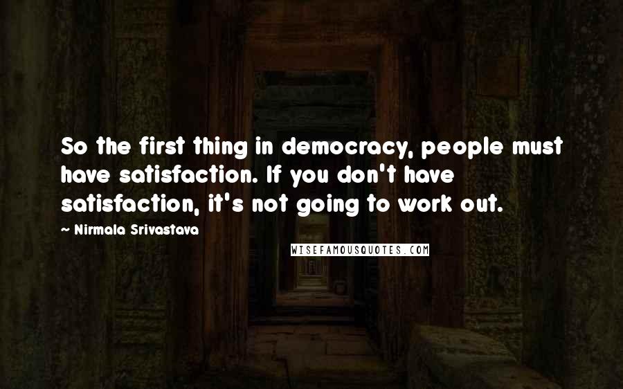 Nirmala Srivastava Quotes: So the first thing in democracy, people must have satisfaction. If you don't have satisfaction, it's not going to work out.