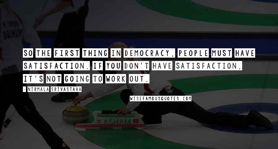 Nirmala Srivastava Quotes: So the first thing in democracy, people must have satisfaction. If you don't have satisfaction, it's not going to work out.
