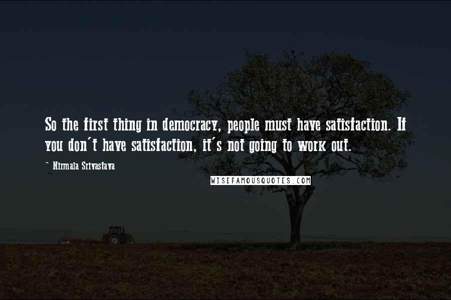 Nirmala Srivastava Quotes: So the first thing in democracy, people must have satisfaction. If you don't have satisfaction, it's not going to work out.