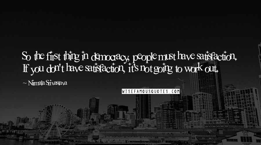 Nirmala Srivastava Quotes: So the first thing in democracy, people must have satisfaction. If you don't have satisfaction, it's not going to work out.
