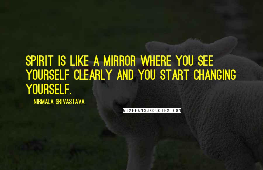 Nirmala Srivastava Quotes: Spirit is like a mirror where you see yourself clearly and you start changing yourself.