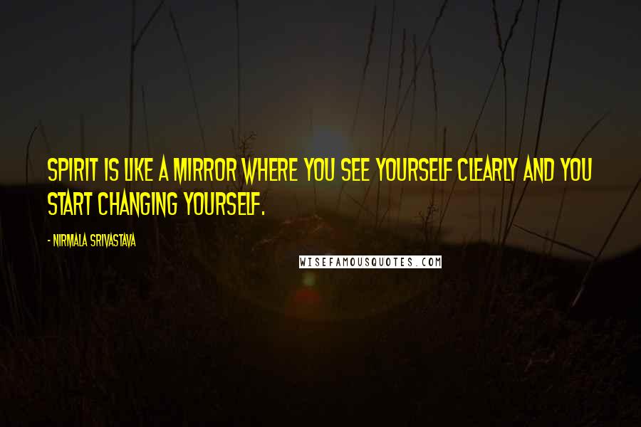 Nirmala Srivastava Quotes: Spirit is like a mirror where you see yourself clearly and you start changing yourself.