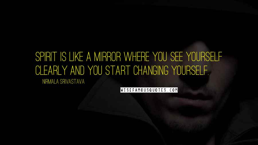 Nirmala Srivastava Quotes: Spirit is like a mirror where you see yourself clearly and you start changing yourself.