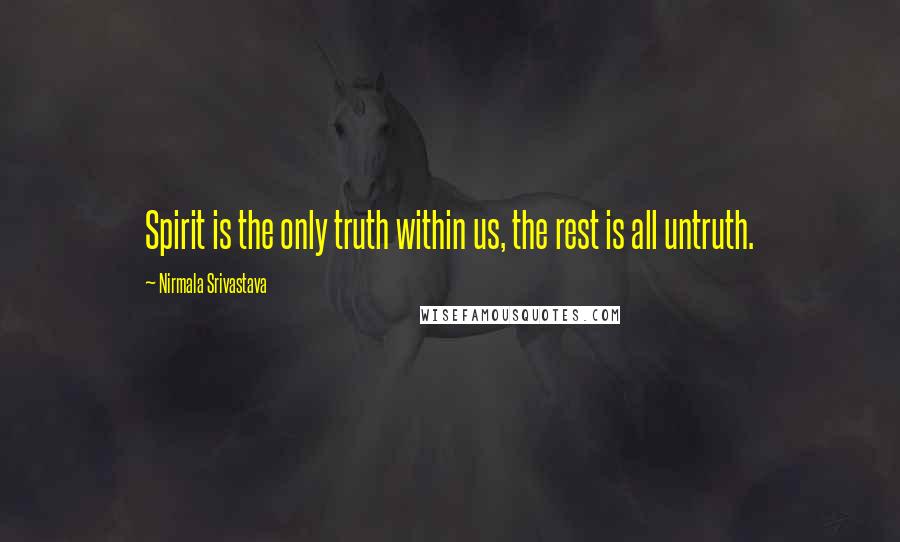 Nirmala Srivastava Quotes: Spirit is the only truth within us, the rest is all untruth.