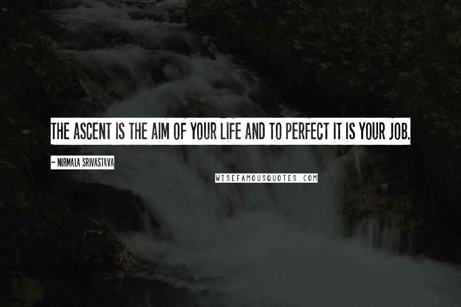 Nirmala Srivastava Quotes: The ascent is the aim of your life and to perfect it is your job.