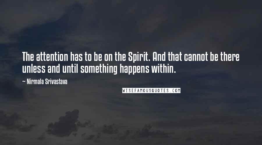 Nirmala Srivastava Quotes: The attention has to be on the Spirit. And that cannot be there unless and until something happens within.