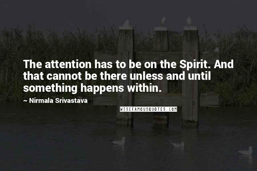 Nirmala Srivastava Quotes: The attention has to be on the Spirit. And that cannot be there unless and until something happens within.