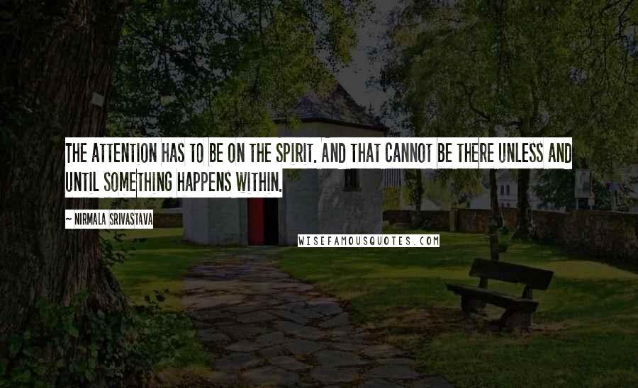 Nirmala Srivastava Quotes: The attention has to be on the Spirit. And that cannot be there unless and until something happens within.