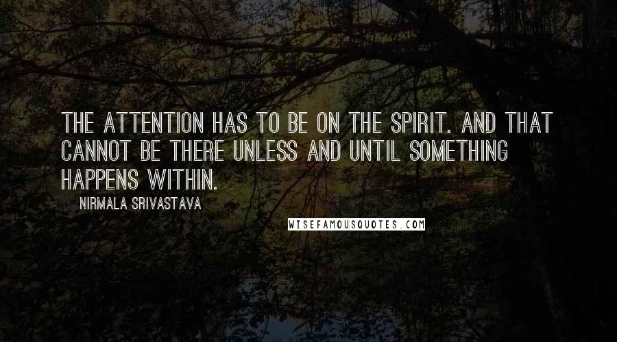 Nirmala Srivastava Quotes: The attention has to be on the Spirit. And that cannot be there unless and until something happens within.