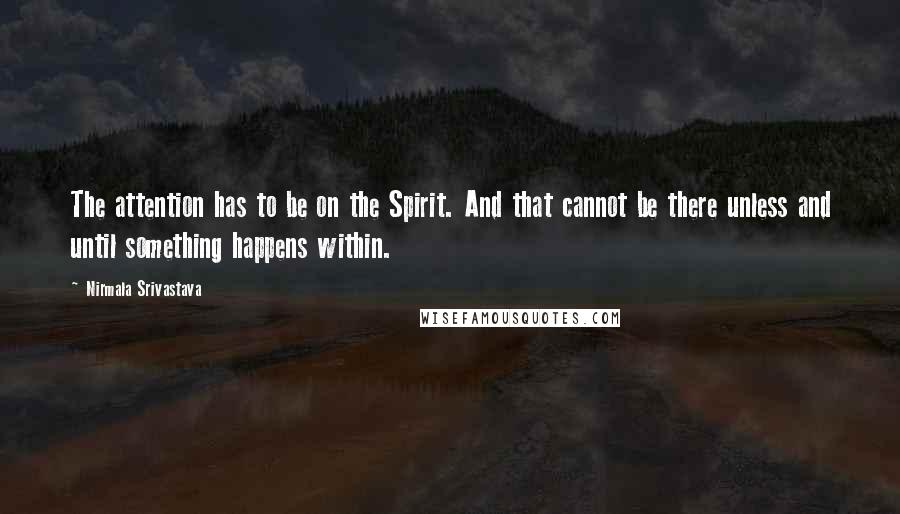 Nirmala Srivastava Quotes: The attention has to be on the Spirit. And that cannot be there unless and until something happens within.