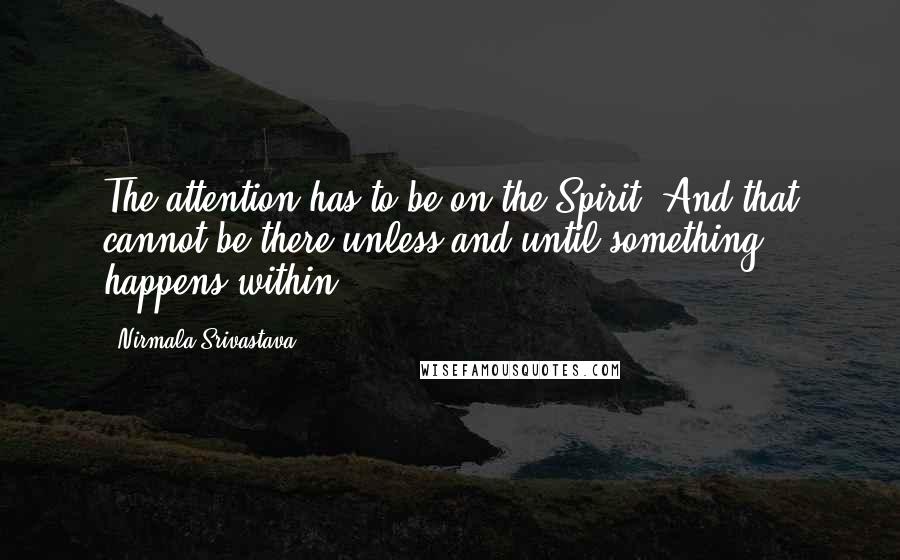 Nirmala Srivastava Quotes: The attention has to be on the Spirit. And that cannot be there unless and until something happens within.