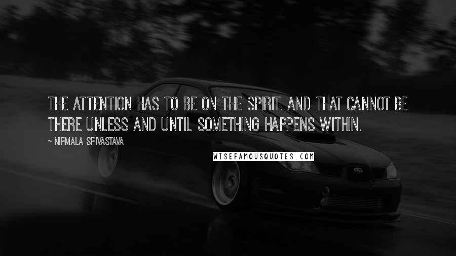 Nirmala Srivastava Quotes: The attention has to be on the Spirit. And that cannot be there unless and until something happens within.