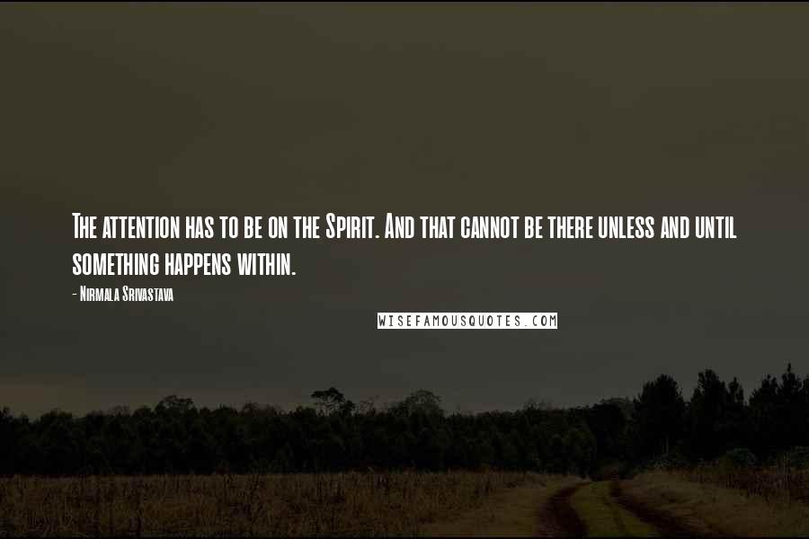 Nirmala Srivastava Quotes: The attention has to be on the Spirit. And that cannot be there unless and until something happens within.