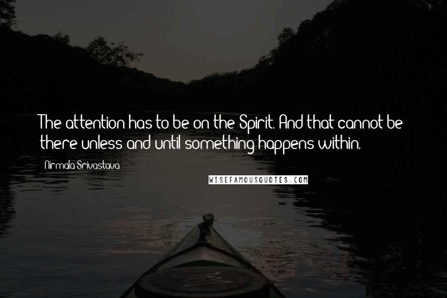 Nirmala Srivastava Quotes: The attention has to be on the Spirit. And that cannot be there unless and until something happens within.