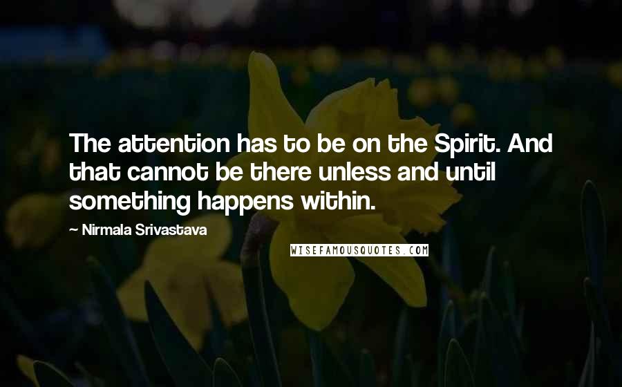 Nirmala Srivastava Quotes: The attention has to be on the Spirit. And that cannot be there unless and until something happens within.