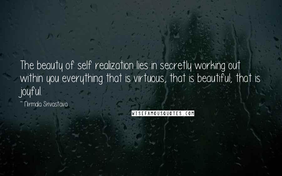 Nirmala Srivastava Quotes: The beauty of self realization lies in secretly working out within you everything that is virtuous, that is beautiful, that is joyful.