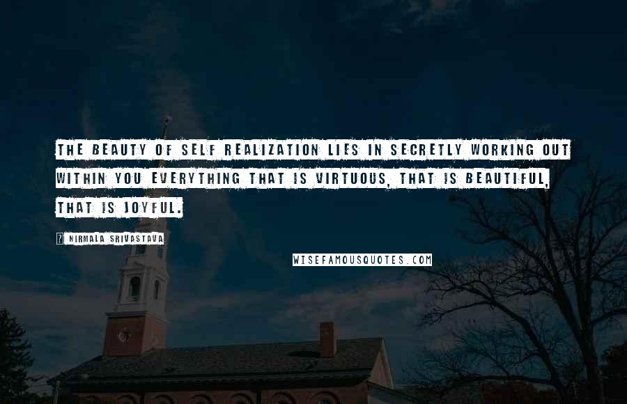 Nirmala Srivastava Quotes: The beauty of self realization lies in secretly working out within you everything that is virtuous, that is beautiful, that is joyful.