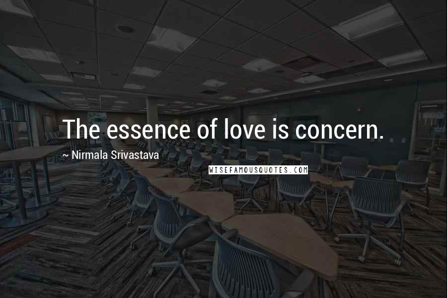 Nirmala Srivastava Quotes: The essence of love is concern.