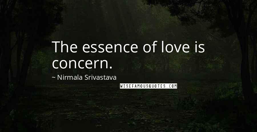 Nirmala Srivastava Quotes: The essence of love is concern.
