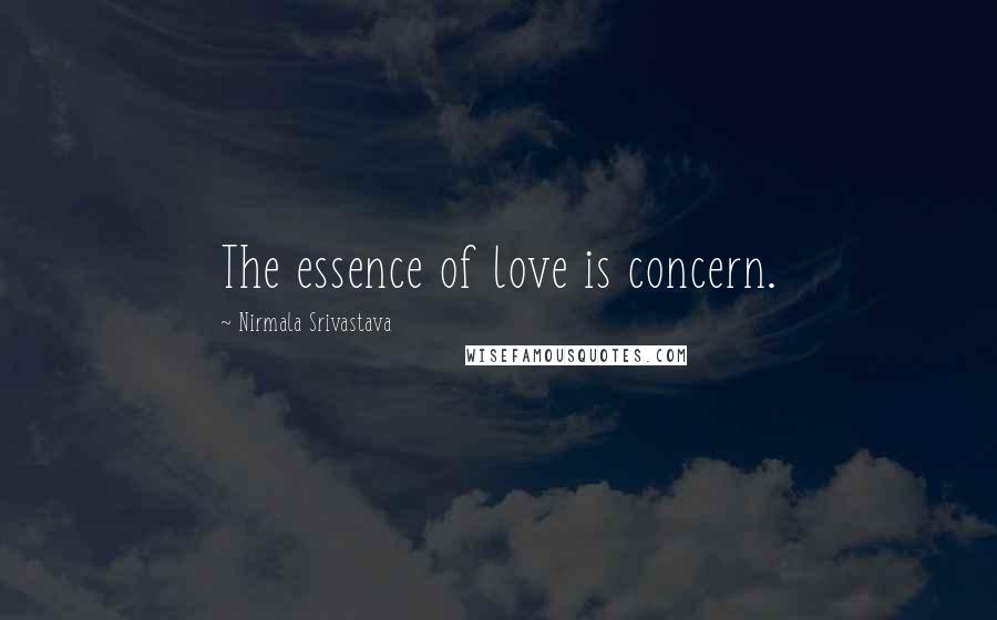 Nirmala Srivastava Quotes: The essence of love is concern.