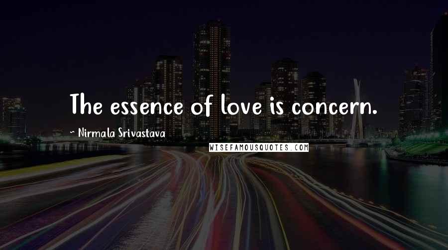 Nirmala Srivastava Quotes: The essence of love is concern.