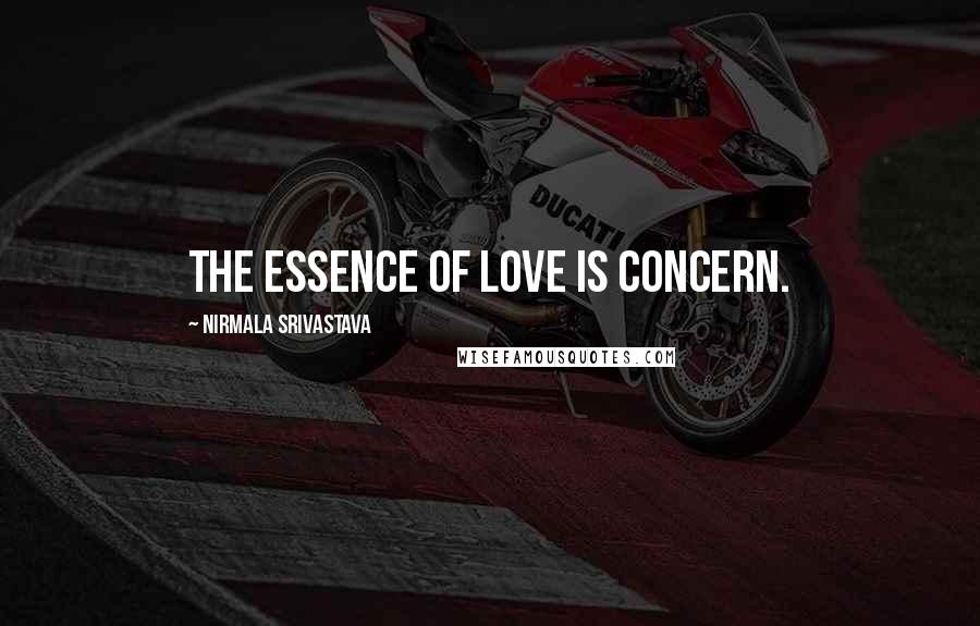 Nirmala Srivastava Quotes: The essence of love is concern.
