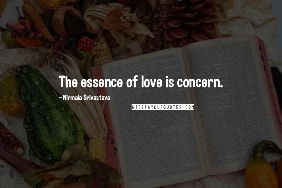 Nirmala Srivastava Quotes: The essence of love is concern.