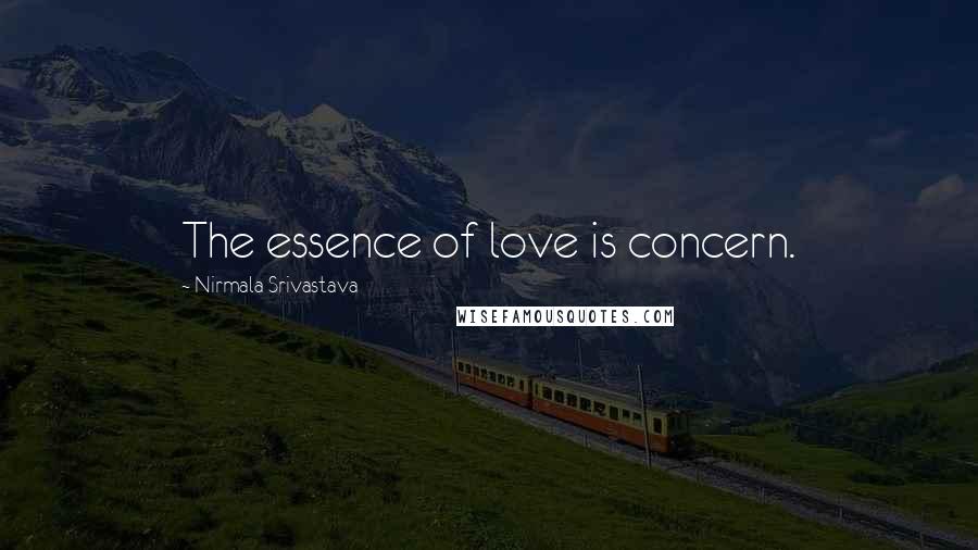 Nirmala Srivastava Quotes: The essence of love is concern.
