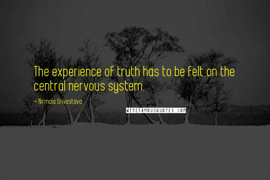 Nirmala Srivastava Quotes: The experience of truth has to be felt on the central nervous system.